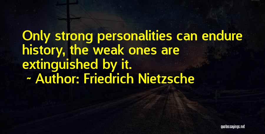 Friedrich Nietzsche Quotes: Only Strong Personalities Can Endure History, The Weak Ones Are Extinguished By It.