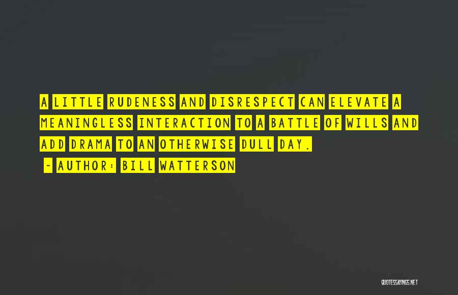 Bill Watterson Quotes: A Little Rudeness And Disrespect Can Elevate A Meaningless Interaction To A Battle Of Wills And Add Drama To An