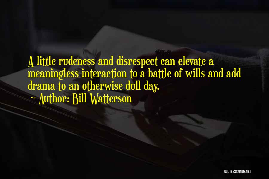 Bill Watterson Quotes: A Little Rudeness And Disrespect Can Elevate A Meaningless Interaction To A Battle Of Wills And Add Drama To An