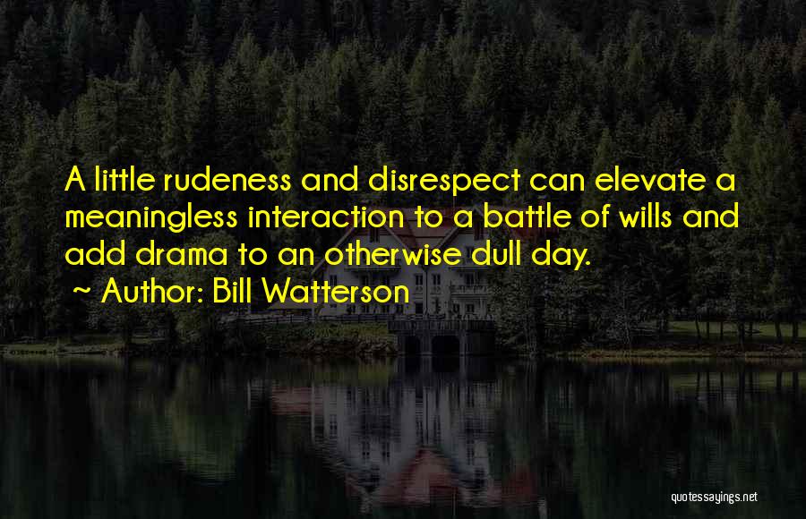 Bill Watterson Quotes: A Little Rudeness And Disrespect Can Elevate A Meaningless Interaction To A Battle Of Wills And Add Drama To An