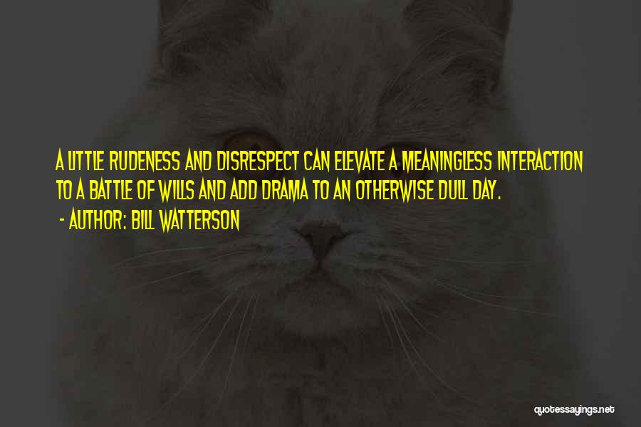 Bill Watterson Quotes: A Little Rudeness And Disrespect Can Elevate A Meaningless Interaction To A Battle Of Wills And Add Drama To An