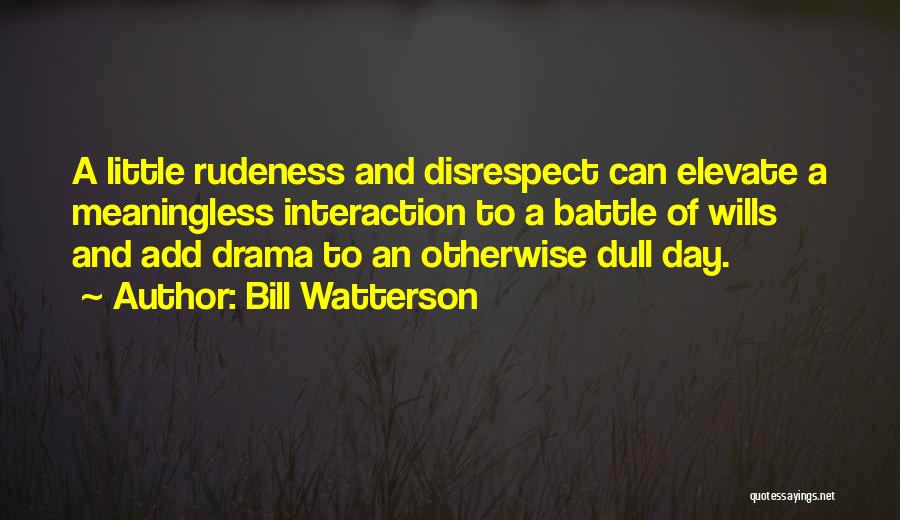 Bill Watterson Quotes: A Little Rudeness And Disrespect Can Elevate A Meaningless Interaction To A Battle Of Wills And Add Drama To An