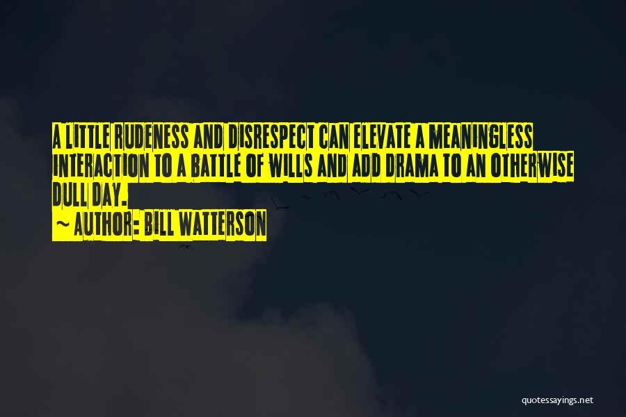 Bill Watterson Quotes: A Little Rudeness And Disrespect Can Elevate A Meaningless Interaction To A Battle Of Wills And Add Drama To An