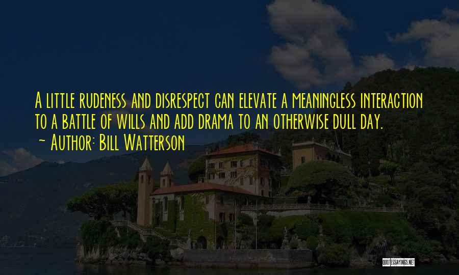 Bill Watterson Quotes: A Little Rudeness And Disrespect Can Elevate A Meaningless Interaction To A Battle Of Wills And Add Drama To An