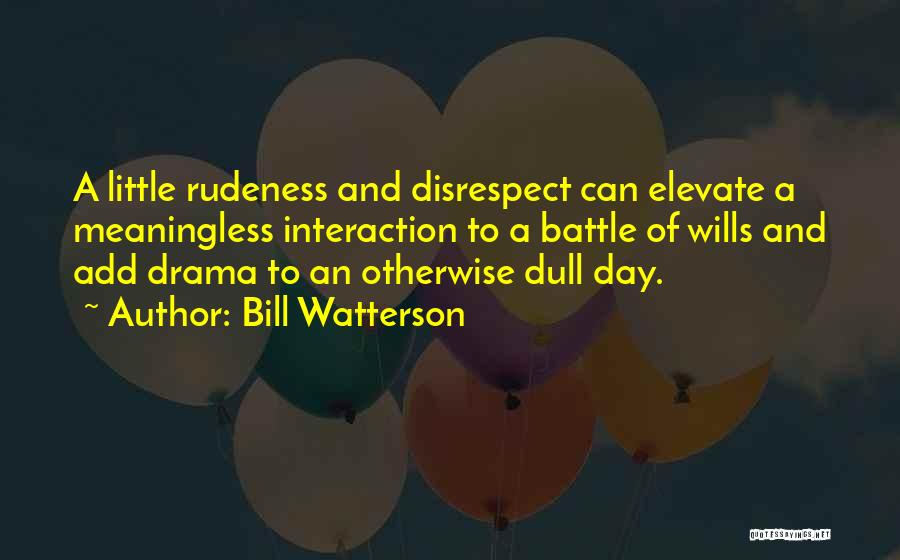 Bill Watterson Quotes: A Little Rudeness And Disrespect Can Elevate A Meaningless Interaction To A Battle Of Wills And Add Drama To An