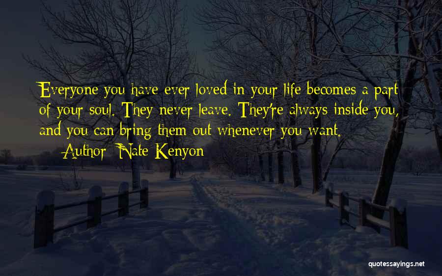 Nate Kenyon Quotes: Everyone You Have Ever Loved In Your Life Becomes A Part Of Your Soul. They Never Leave. They're Always Inside