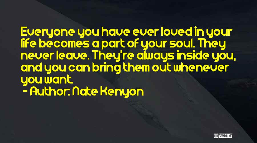 Nate Kenyon Quotes: Everyone You Have Ever Loved In Your Life Becomes A Part Of Your Soul. They Never Leave. They're Always Inside