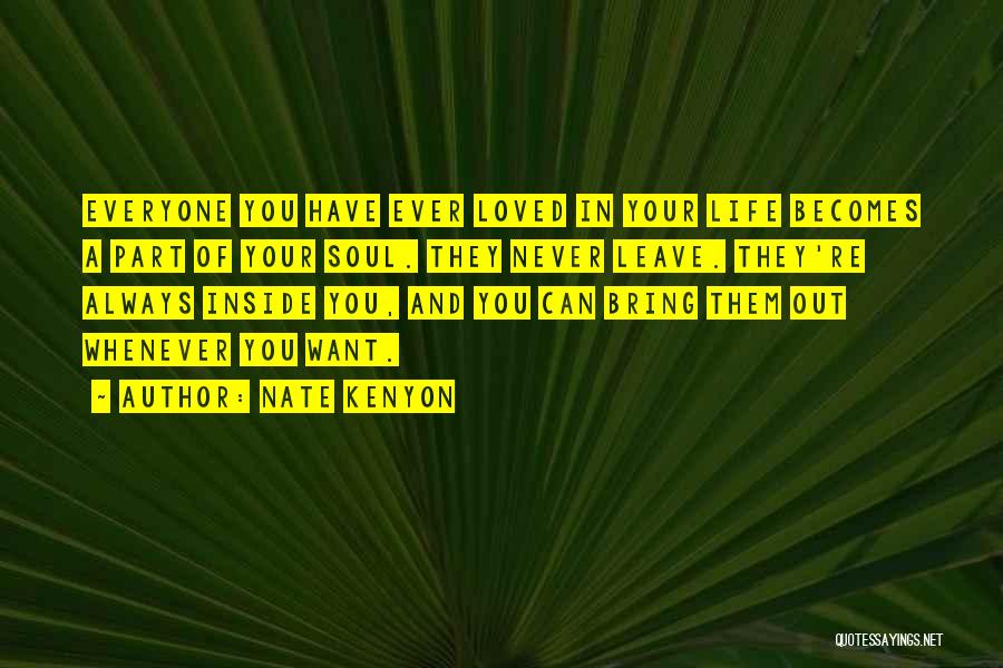 Nate Kenyon Quotes: Everyone You Have Ever Loved In Your Life Becomes A Part Of Your Soul. They Never Leave. They're Always Inside