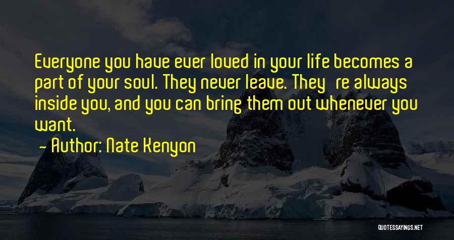 Nate Kenyon Quotes: Everyone You Have Ever Loved In Your Life Becomes A Part Of Your Soul. They Never Leave. They're Always Inside