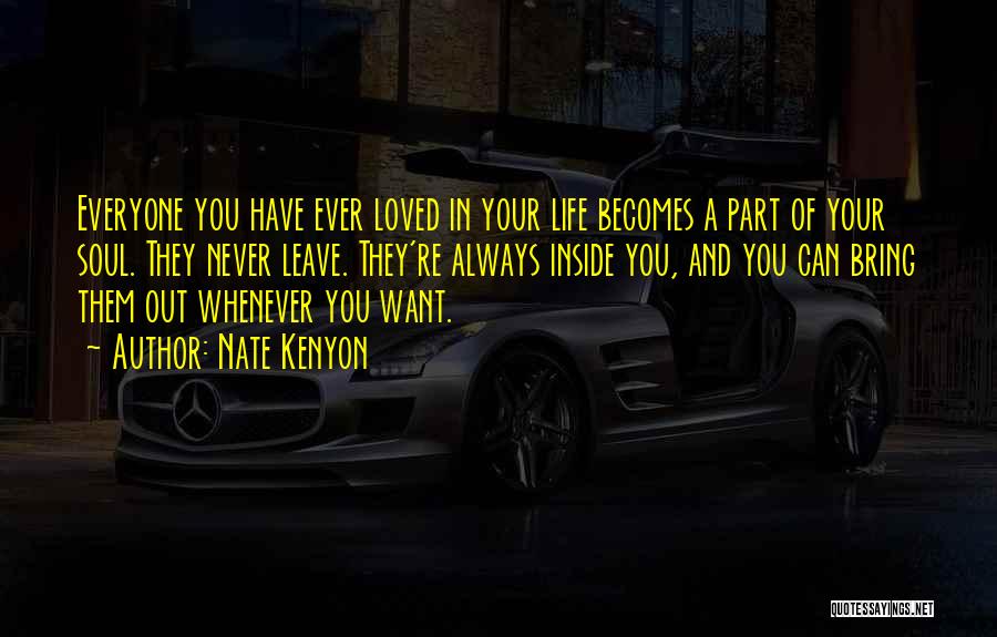 Nate Kenyon Quotes: Everyone You Have Ever Loved In Your Life Becomes A Part Of Your Soul. They Never Leave. They're Always Inside