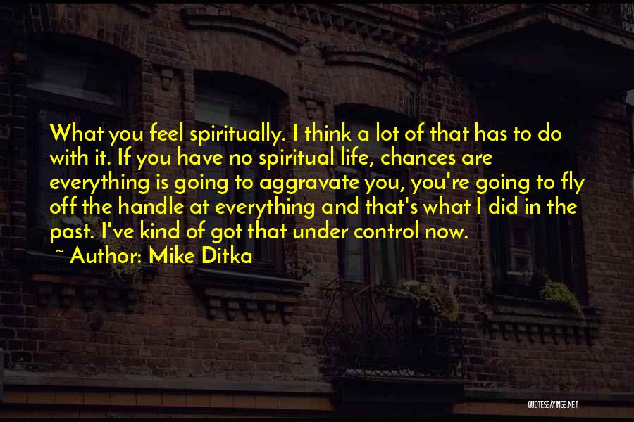 Mike Ditka Quotes: What You Feel Spiritually. I Think A Lot Of That Has To Do With It. If You Have No Spiritual