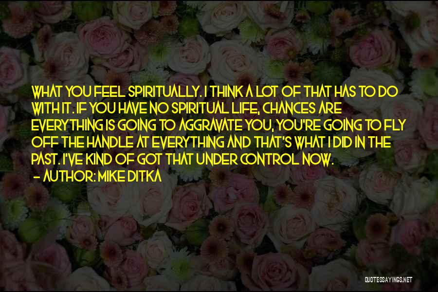 Mike Ditka Quotes: What You Feel Spiritually. I Think A Lot Of That Has To Do With It. If You Have No Spiritual