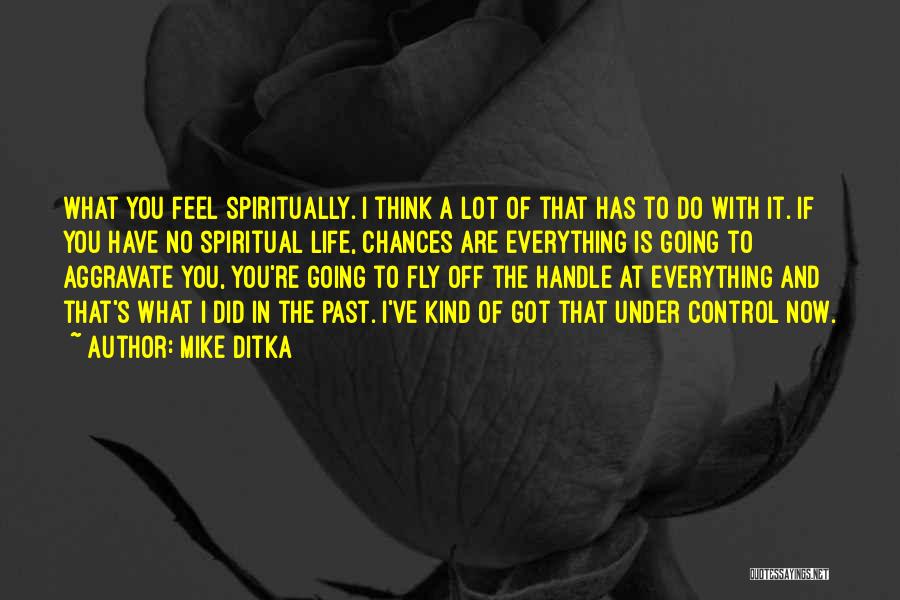 Mike Ditka Quotes: What You Feel Spiritually. I Think A Lot Of That Has To Do With It. If You Have No Spiritual