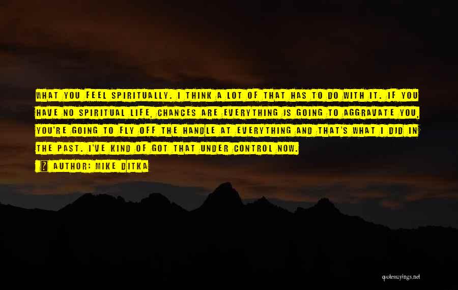 Mike Ditka Quotes: What You Feel Spiritually. I Think A Lot Of That Has To Do With It. If You Have No Spiritual