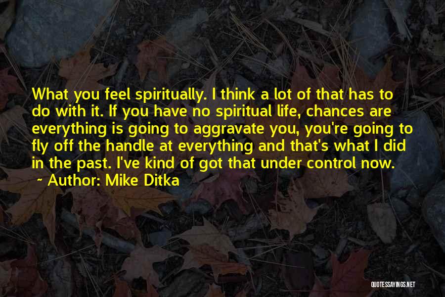 Mike Ditka Quotes: What You Feel Spiritually. I Think A Lot Of That Has To Do With It. If You Have No Spiritual