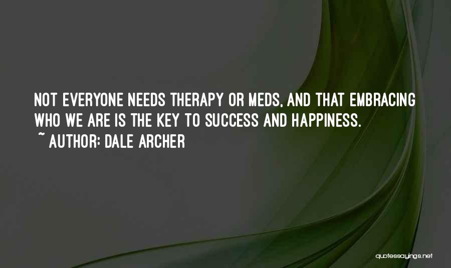 Dale Archer Quotes: Not Everyone Needs Therapy Or Meds, And That Embracing Who We Are Is The Key To Success And Happiness.