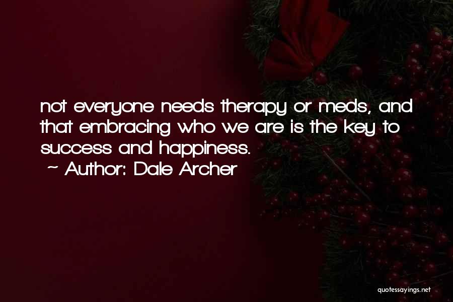Dale Archer Quotes: Not Everyone Needs Therapy Or Meds, And That Embracing Who We Are Is The Key To Success And Happiness.