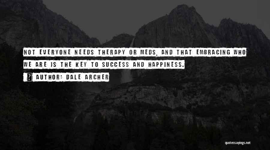 Dale Archer Quotes: Not Everyone Needs Therapy Or Meds, And That Embracing Who We Are Is The Key To Success And Happiness.
