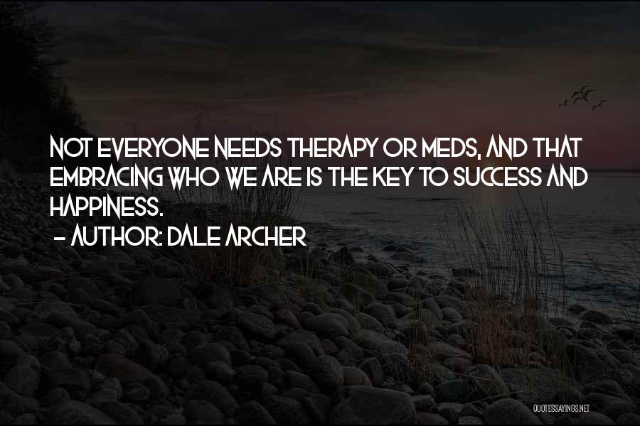 Dale Archer Quotes: Not Everyone Needs Therapy Or Meds, And That Embracing Who We Are Is The Key To Success And Happiness.