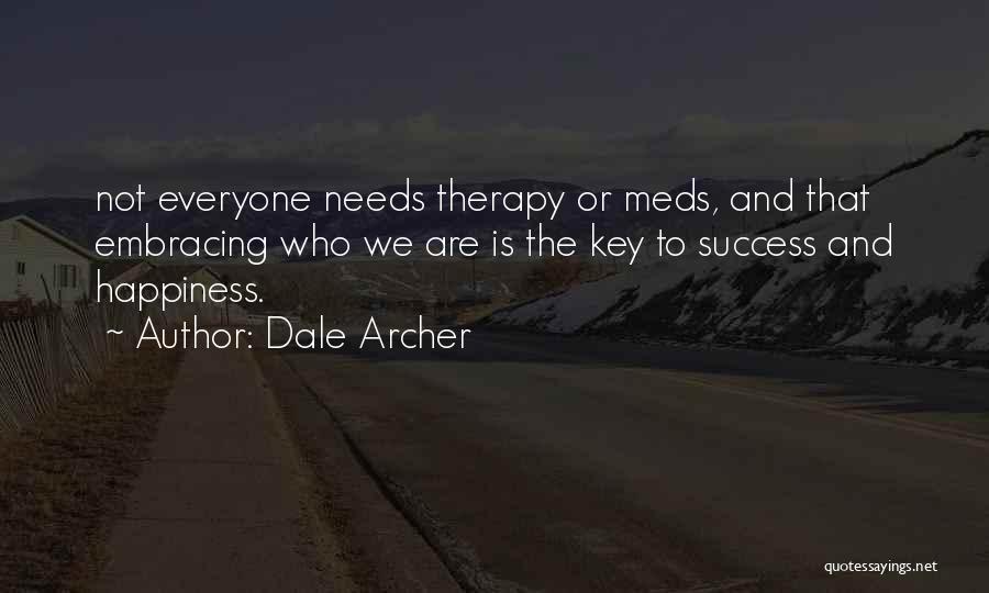 Dale Archer Quotes: Not Everyone Needs Therapy Or Meds, And That Embracing Who We Are Is The Key To Success And Happiness.