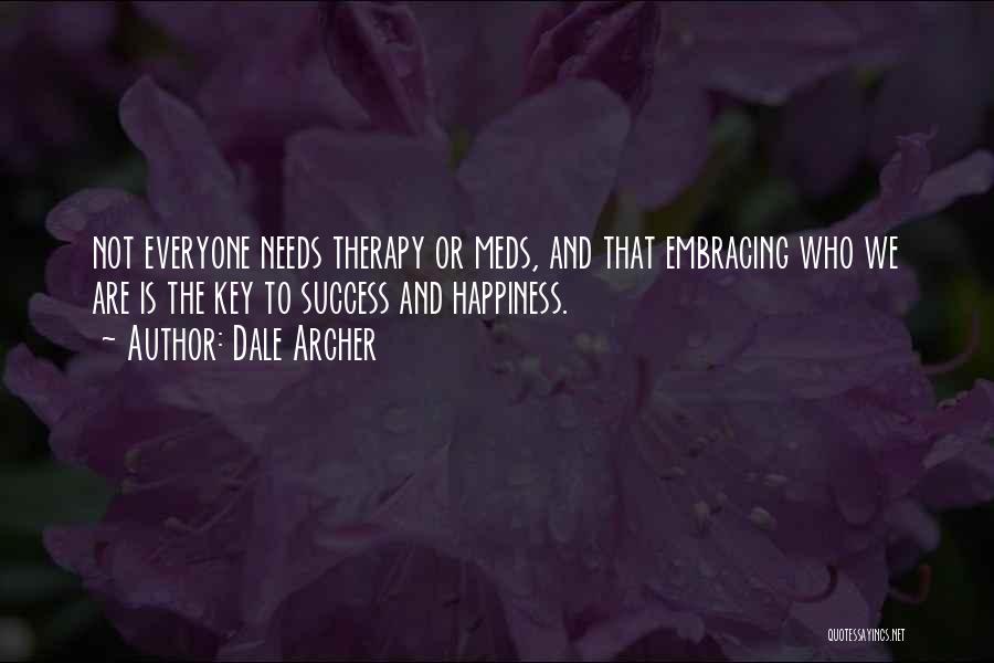 Dale Archer Quotes: Not Everyone Needs Therapy Or Meds, And That Embracing Who We Are Is The Key To Success And Happiness.