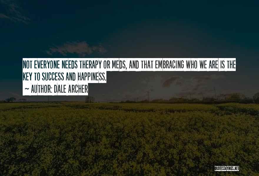 Dale Archer Quotes: Not Everyone Needs Therapy Or Meds, And That Embracing Who We Are Is The Key To Success And Happiness.