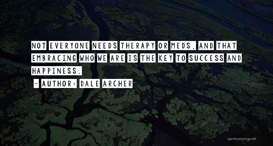 Dale Archer Quotes: Not Everyone Needs Therapy Or Meds, And That Embracing Who We Are Is The Key To Success And Happiness.