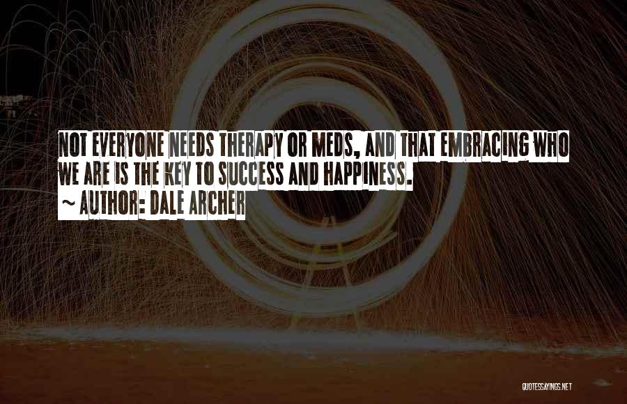 Dale Archer Quotes: Not Everyone Needs Therapy Or Meds, And That Embracing Who We Are Is The Key To Success And Happiness.