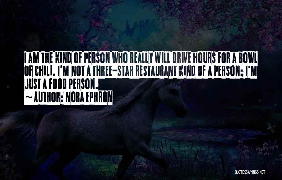 Nora Ephron Quotes: I Am The Kind Of Person Who Really Will Drive Hours For A Bowl Of Chili. I'm Not A Three-star