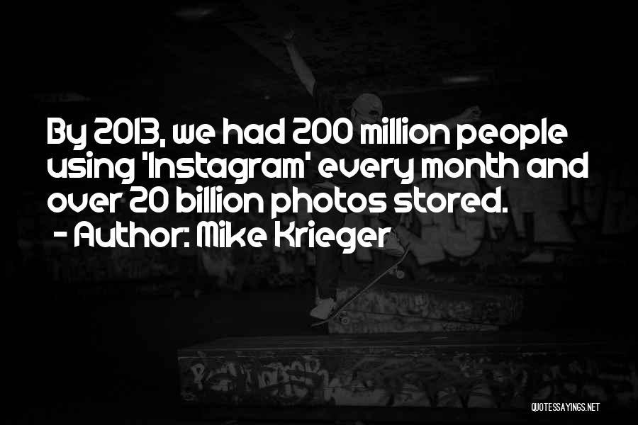 Mike Krieger Quotes: By 2013, We Had 200 Million People Using 'instagram' Every Month And Over 20 Billion Photos Stored.