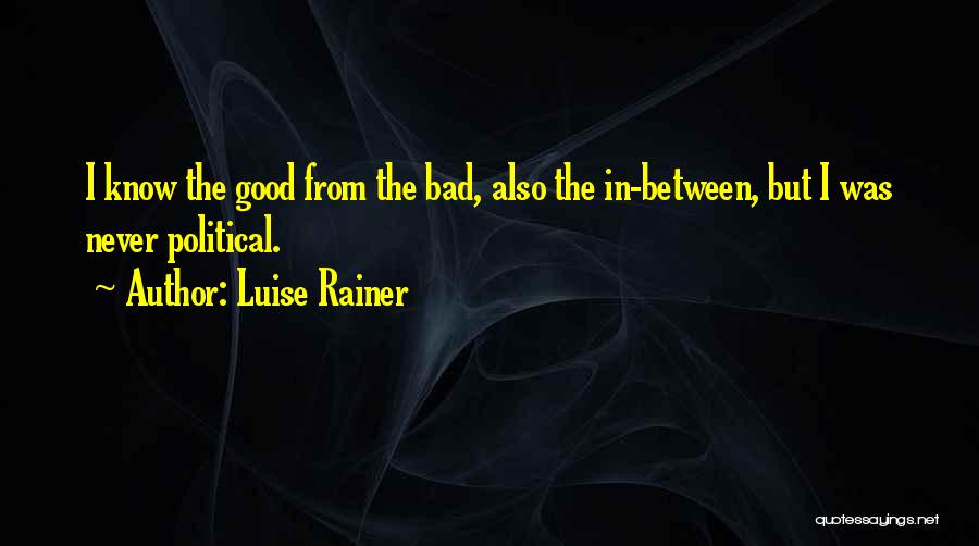 Luise Rainer Quotes: I Know The Good From The Bad, Also The In-between, But I Was Never Political.