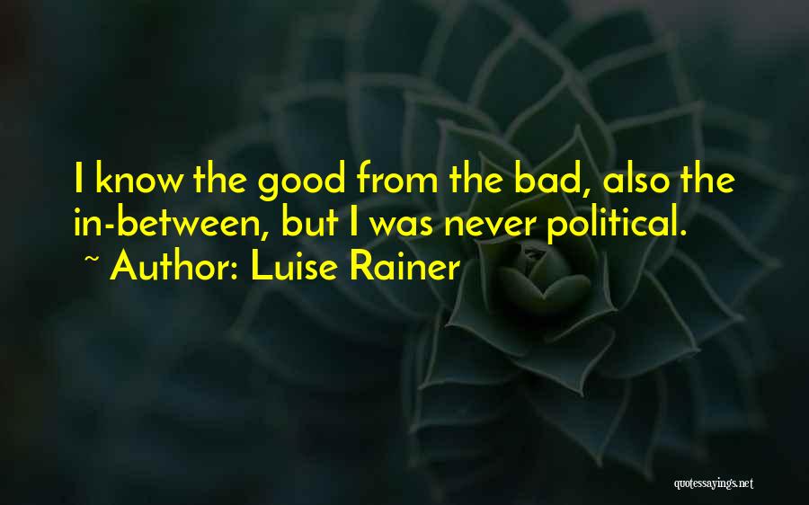 Luise Rainer Quotes: I Know The Good From The Bad, Also The In-between, But I Was Never Political.