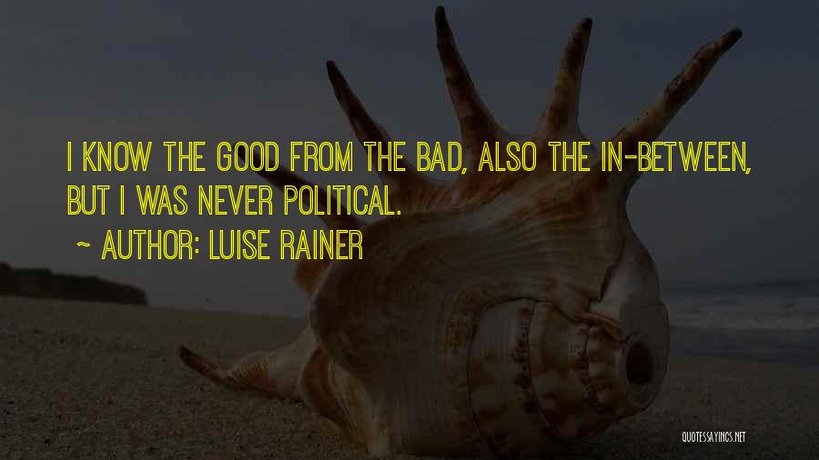 Luise Rainer Quotes: I Know The Good From The Bad, Also The In-between, But I Was Never Political.