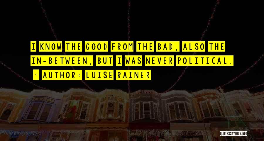 Luise Rainer Quotes: I Know The Good From The Bad, Also The In-between, But I Was Never Political.