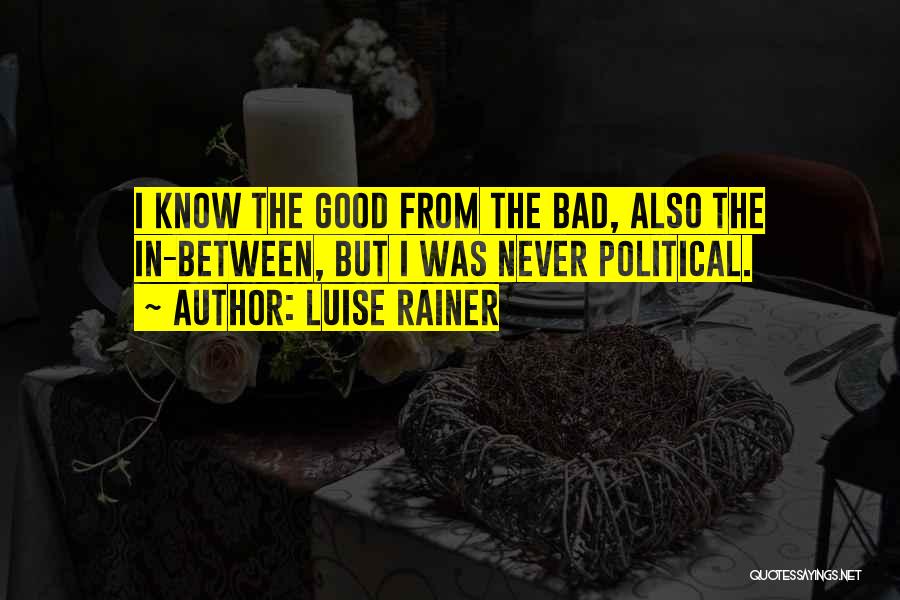 Luise Rainer Quotes: I Know The Good From The Bad, Also The In-between, But I Was Never Political.