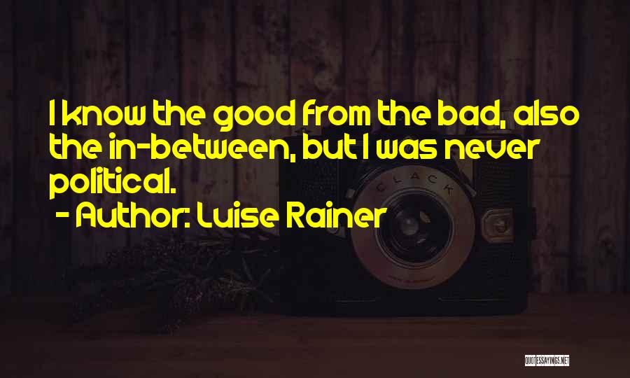 Luise Rainer Quotes: I Know The Good From The Bad, Also The In-between, But I Was Never Political.