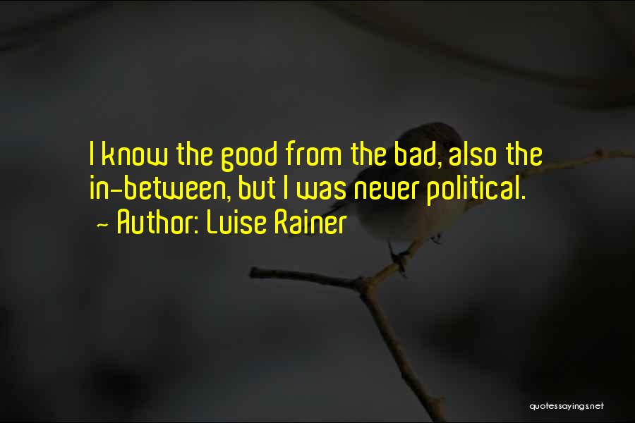 Luise Rainer Quotes: I Know The Good From The Bad, Also The In-between, But I Was Never Political.