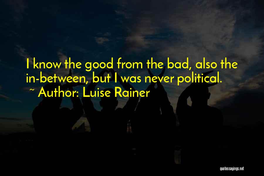Luise Rainer Quotes: I Know The Good From The Bad, Also The In-between, But I Was Never Political.