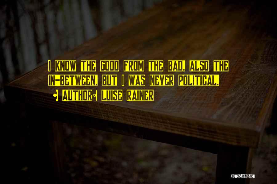 Luise Rainer Quotes: I Know The Good From The Bad, Also The In-between, But I Was Never Political.