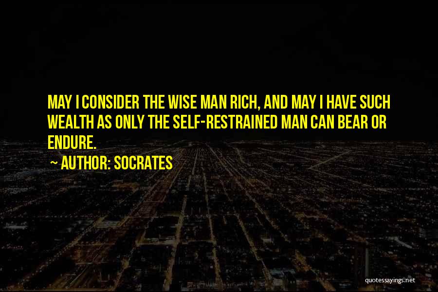 Socrates Quotes: May I Consider The Wise Man Rich, And May I Have Such Wealth As Only The Self-restrained Man Can Bear