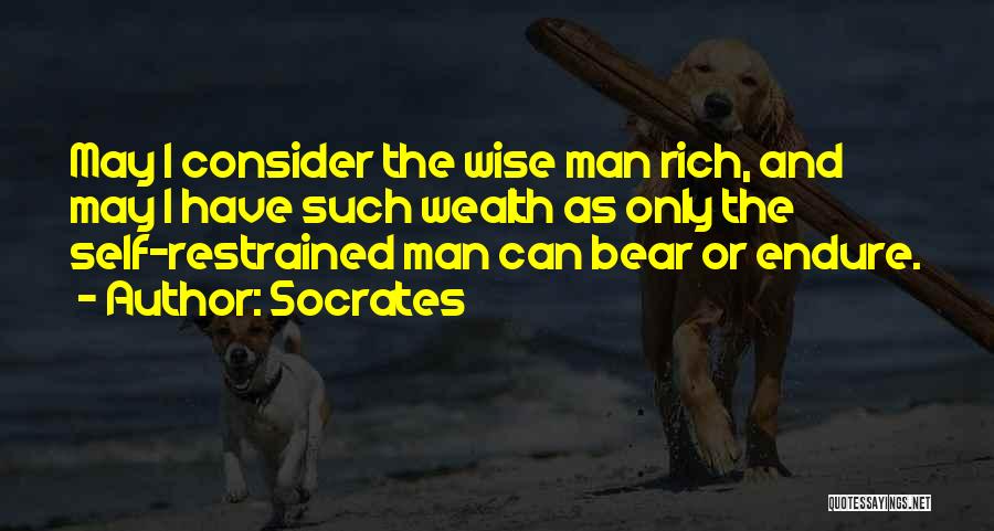 Socrates Quotes: May I Consider The Wise Man Rich, And May I Have Such Wealth As Only The Self-restrained Man Can Bear