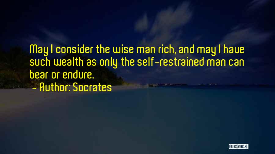 Socrates Quotes: May I Consider The Wise Man Rich, And May I Have Such Wealth As Only The Self-restrained Man Can Bear