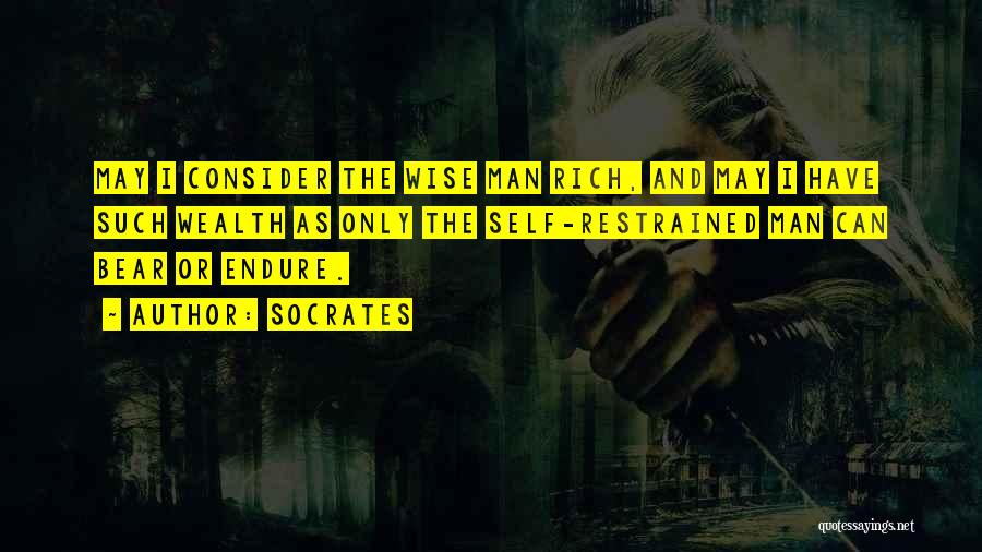Socrates Quotes: May I Consider The Wise Man Rich, And May I Have Such Wealth As Only The Self-restrained Man Can Bear