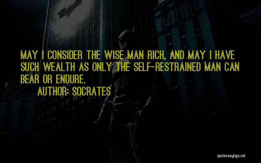 Socrates Quotes: May I Consider The Wise Man Rich, And May I Have Such Wealth As Only The Self-restrained Man Can Bear