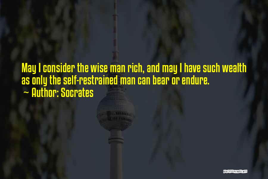 Socrates Quotes: May I Consider The Wise Man Rich, And May I Have Such Wealth As Only The Self-restrained Man Can Bear