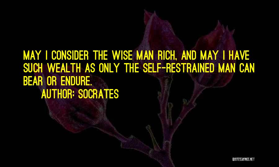 Socrates Quotes: May I Consider The Wise Man Rich, And May I Have Such Wealth As Only The Self-restrained Man Can Bear