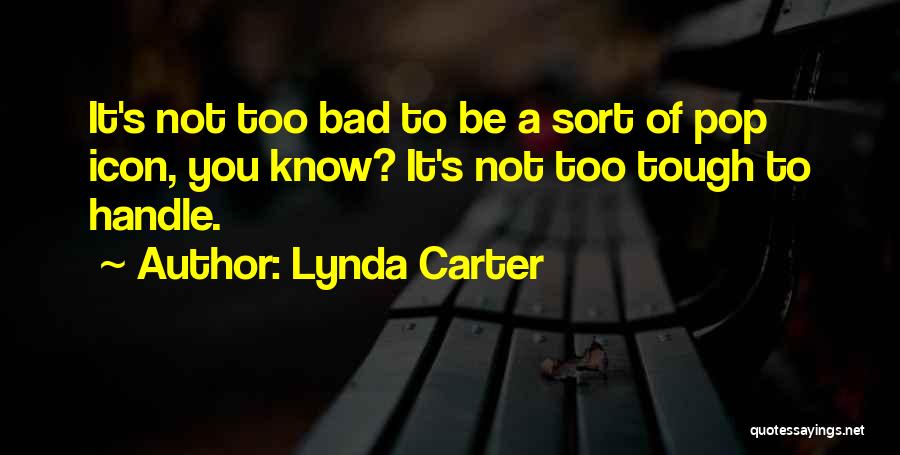 Lynda Carter Quotes: It's Not Too Bad To Be A Sort Of Pop Icon, You Know? It's Not Too Tough To Handle.