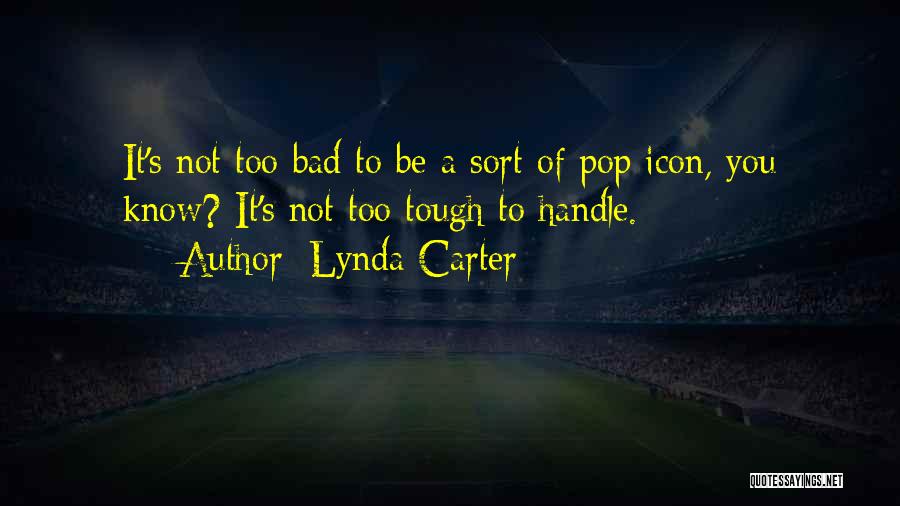 Lynda Carter Quotes: It's Not Too Bad To Be A Sort Of Pop Icon, You Know? It's Not Too Tough To Handle.