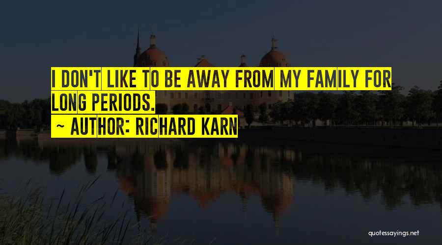 Richard Karn Quotes: I Don't Like To Be Away From My Family For Long Periods.