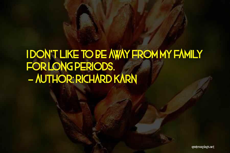 Richard Karn Quotes: I Don't Like To Be Away From My Family For Long Periods.